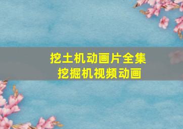 挖土机动画片全集 挖掘机视频动画